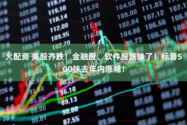 火配资 美股齐跌！金融股、软件股跌惨了！标普500抹去年内涨幅！