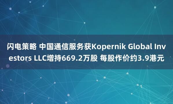 闪电策略 中国通信服务获Kopernik Global Investors LLC增持669.2万股 每股作价约3.9港元