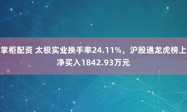 掌柜配资 太极实业换手率24.11%，沪股通龙虎榜上净买入1842.93万元